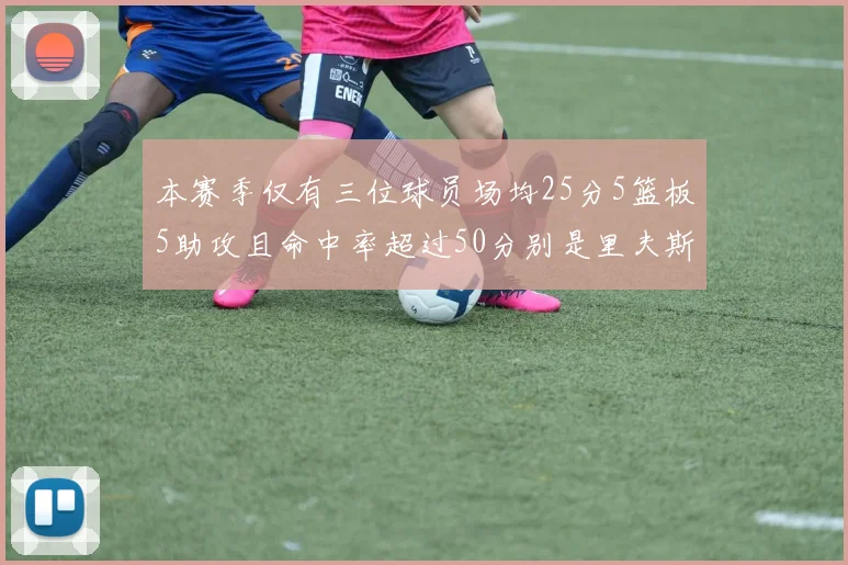 本赛季仅有三位球员场均25分5篮板5助攻且命中率超过50分别是里夫斯约基奇和字母哥