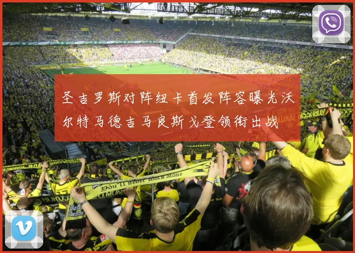圣吉罗斯对阵纽卡首发阵容曝光沃尔特马德吉马良斯戈登领衔出战