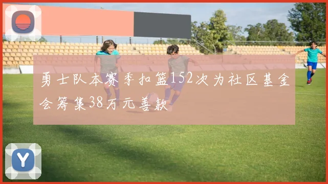 勇士队本赛季扣篮152次为社区基金会筹集38万元善款