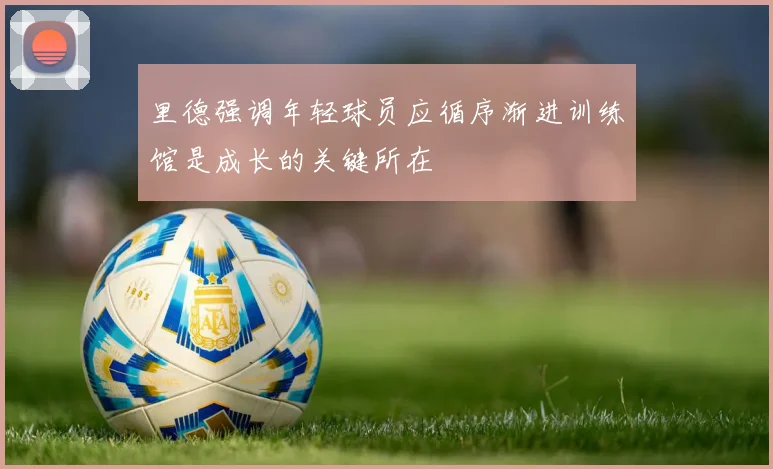 里德强调年轻球员应循序渐进训练馆是成长的关键所在