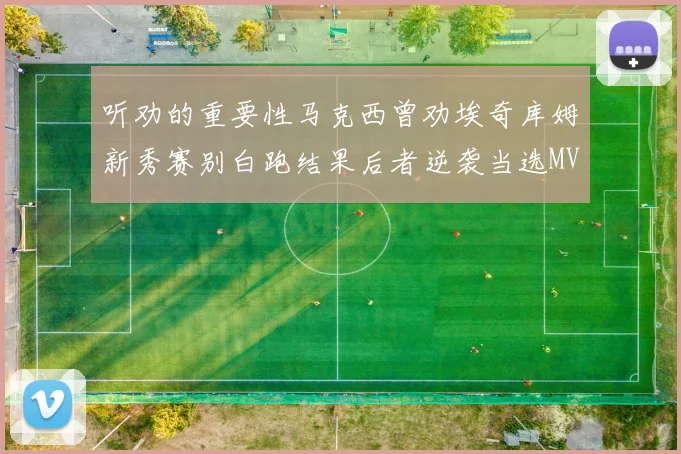 听劝的重要性马克西曾劝埃奇库姆新秀赛别白跑结果后者逆袭当选MVP