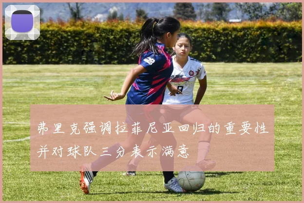 弗里克强调拉菲尼亚回归的重要性并对球队三分表示满意