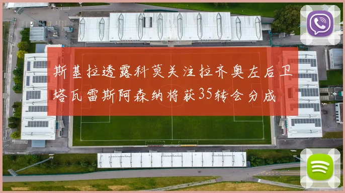 斯基拉透露科莫关注拉齐奥左后卫塔瓦雷斯阿森纳将获35转会分成