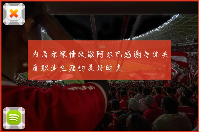 内马尔深情致敬阿尔巴感谢与你共度职业生涯的美好时光