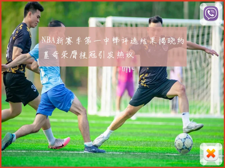 NBA新赛季第一中锋评选结果揭晓约基奇荣膺桂冠引发热议