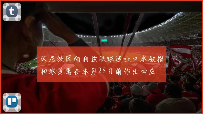汉尼拔因向利兹联球迷吐口水被指控球员需在本月28日前作出回应