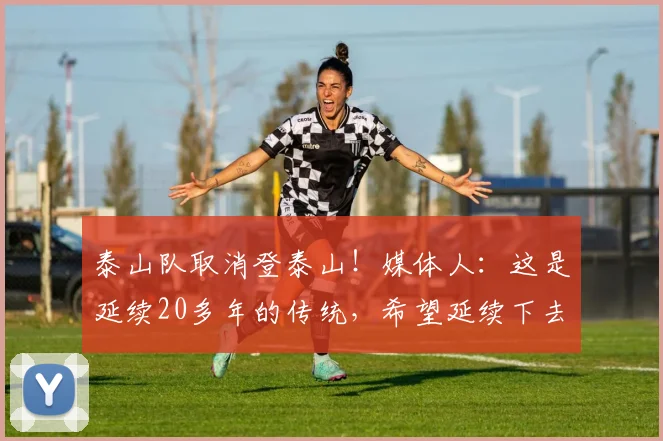 泰山队取消登泰山！媒体人：这是延续20多年的传统，希望延续下去
