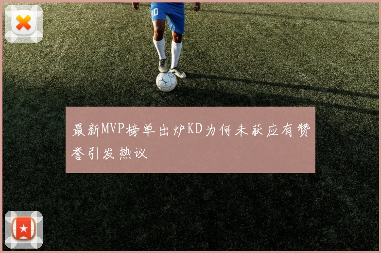 最新MVP榜单出炉KD为何未获应有赞誉引发热议