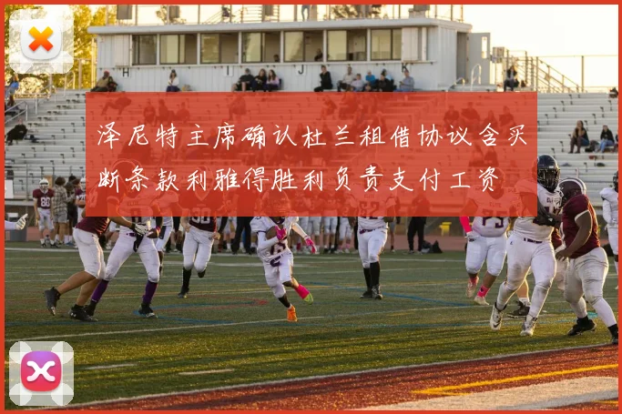泽尼特主席确认杜兰租借协议含买断条款利雅得胜利负责支付工资