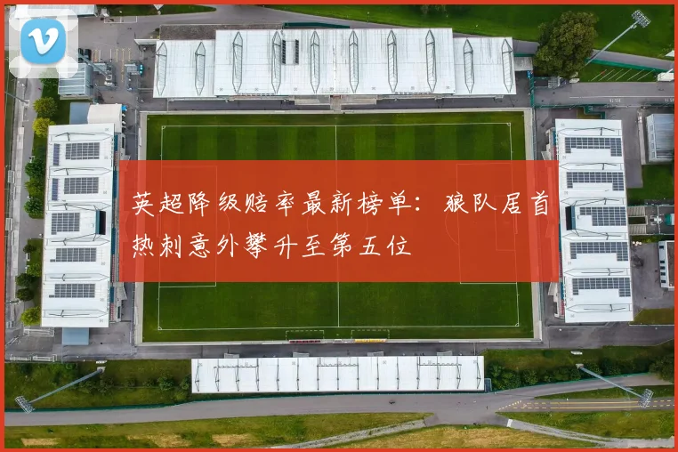 英超降级赔率最新榜单：狼队居首热刺意外攀升至第五位