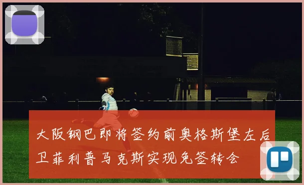 大阪钢巴即将签约前奥格斯堡左后卫菲利普马克斯实现免签转会