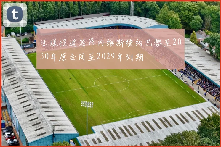 法媒报道若昂内维斯续约巴黎至2030年原合同至2029年到期