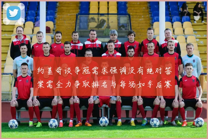 约基奇谈争冠需求强调没有绝对答案需全力争取排名与每场如季后赛般对待