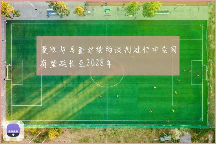 曼联与马奎尔续约谈判进行中合同有望延长至2028年