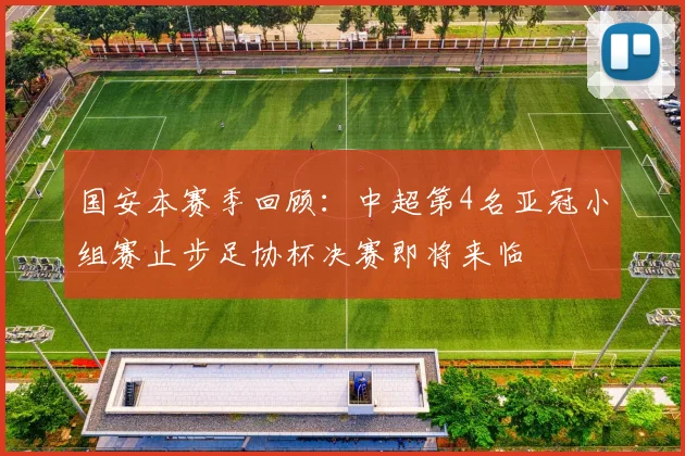 国安本赛季回顾：中超第4名亚冠小组赛止步足协杯决赛即将来临
