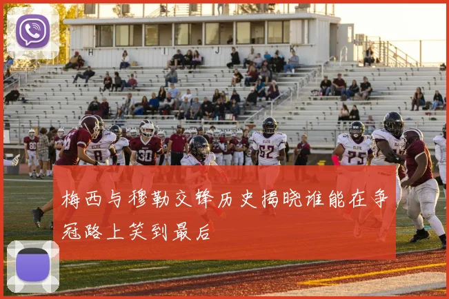 梅西与穆勒交锋历史揭晓谁能在争冠路上笑到最后