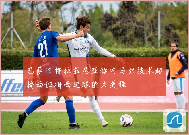 巴萨旧将拉菲尼亚称内马尔技术超梅西但梅西进球能力更强