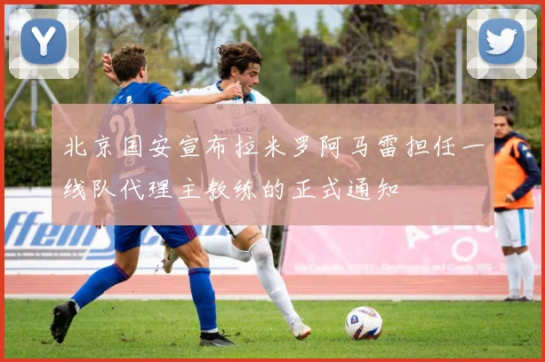 北京国安宣布拉米罗阿马雷担任一线队代理主教练的正式通知